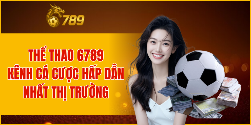 THỂ THAO 6789 KÊNH CÁ CƯỢC HẤP DẪN NHẤT THỊ TRƯỜNG
