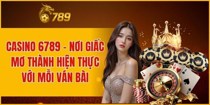 CASINO 6789 - NƠI GIẤC MƠ THÀNH HIỆN THỰC VỚI MỖI VÁN BÀI