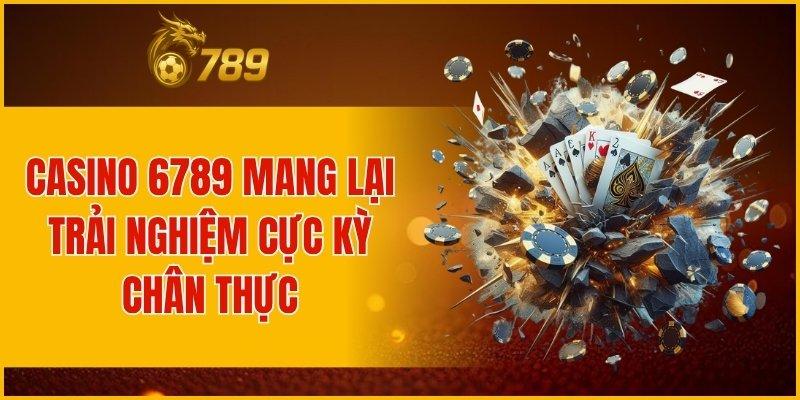 Casino 6789 mang lại trải nghiệm cực kỳ chân thực