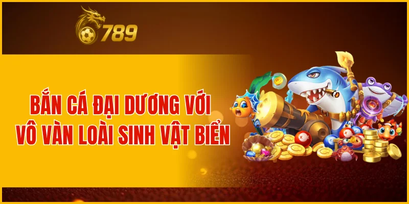 Bắn Cá Đại Dương với vô vàn loài sinh vật biển
