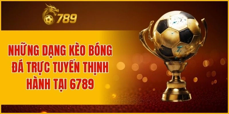 Các dạng kèo bóng đá online phổ biến mà người chơi ưa chuộng