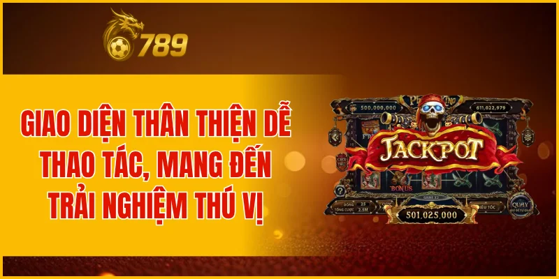 Giao diện thân thiện dễ thao tác, mang đến trải nghiệm thú vị