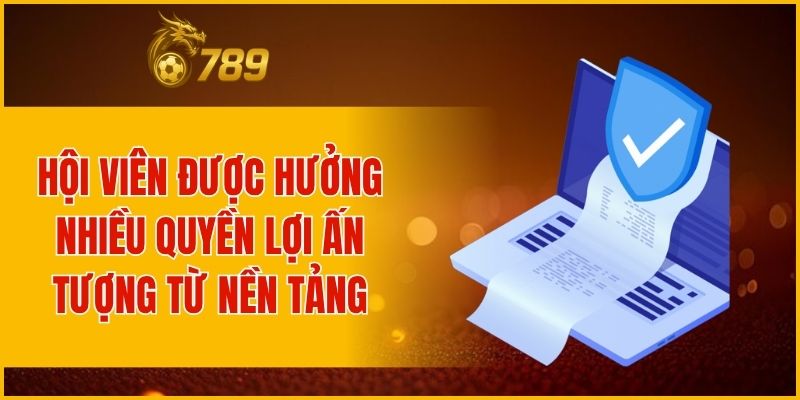Hội viên được hưởng nhiều quyền lợi ấn tượng từ nền tảng
