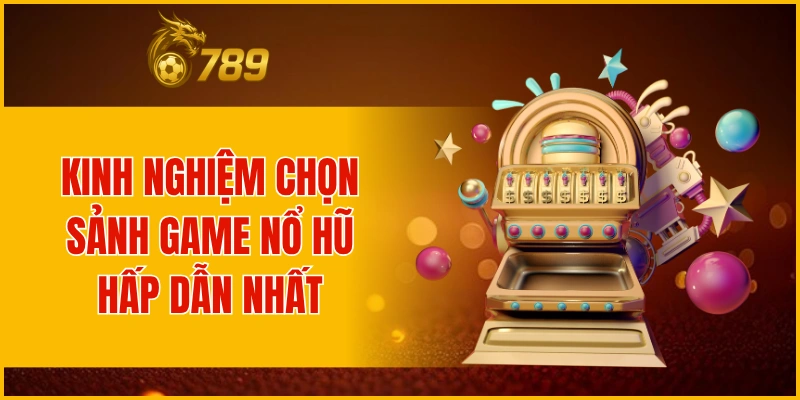 Kinh nghiệm chọn top sảnh game nổ hũ hấp dẫn nhất