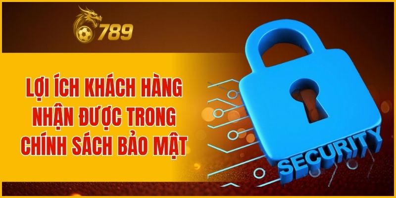 Lợi ích khách hàng nhận được trong chính sách bảo mật