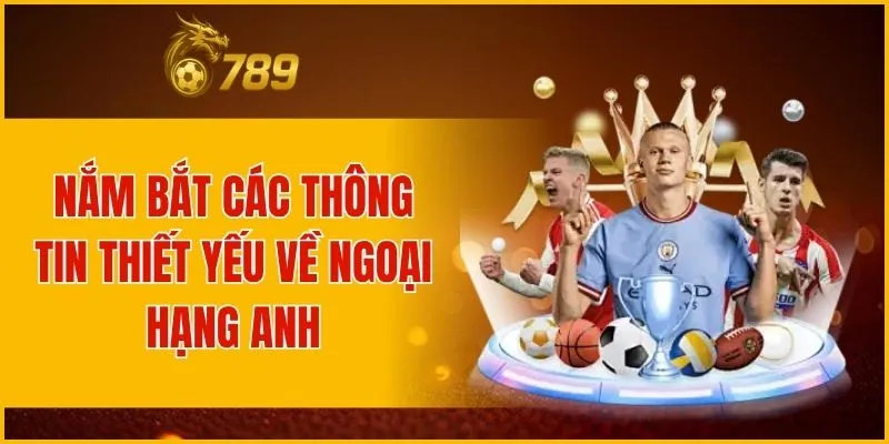 Nắm bắt các thông tin thiết yếu về Ngoại Hạng Anh