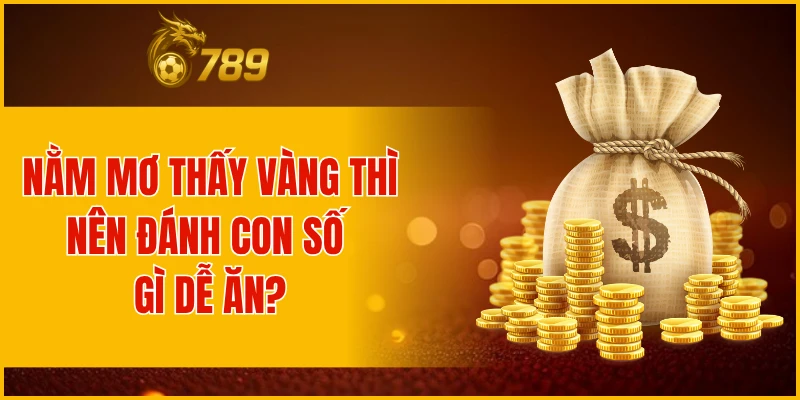 Nằm mơ thấy vàng thì nên đánh con số gì dễ ăn?