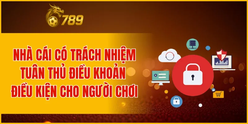 Nhà cái có trách nhiệm tuân thủ điều khoản điều kiện cho người chơi