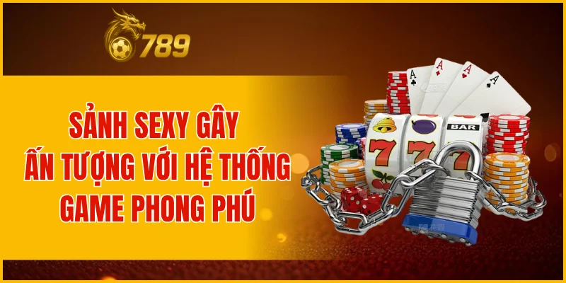 Sảnh Sexy gây ấn tượng với hệ thống game phong phú