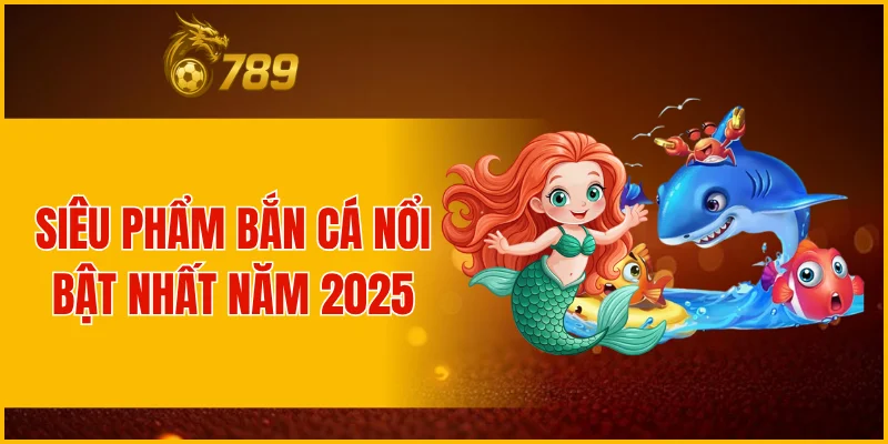 Siêu phẩm bắn cá nổi bật nhất năm 2025