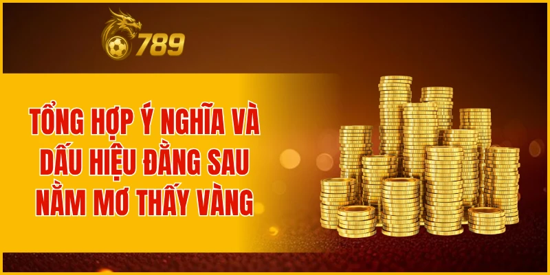 Tổng hợp ý nghĩa và dấu hiệu đằng sau nằm mơ thấy vàng