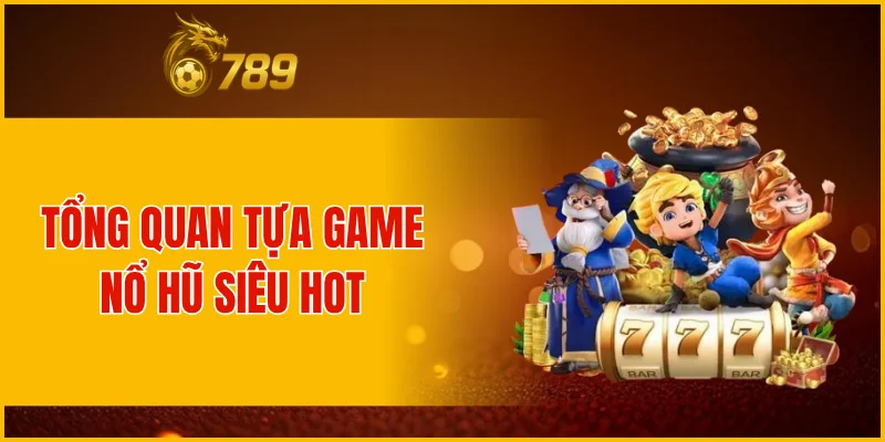 Tổng quan tựa game nổ hũ siêu hot