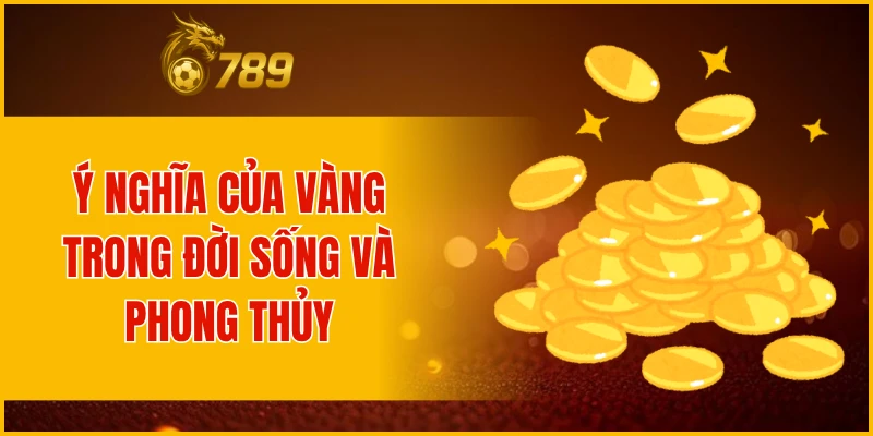 Ý nghĩa của vàng trong đời sống và phong thủy
