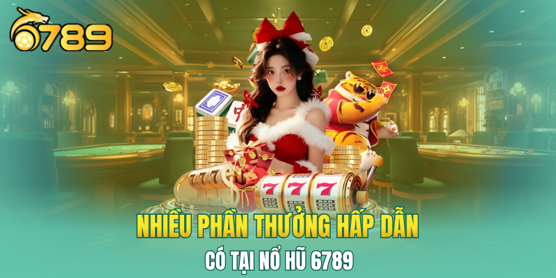 Nhiều phần thưởng hấp dẫn có tại nổ hũ 6789