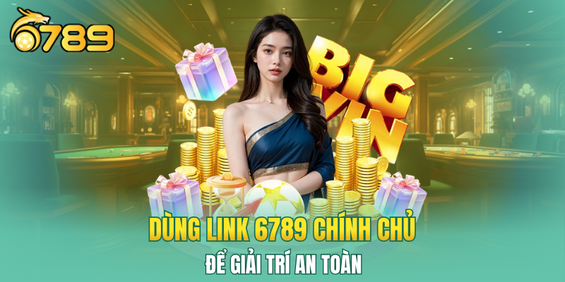 Dùng link 6789 chính chủ để giải trí an toàn